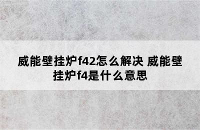 威能壁挂炉f42怎么解决 威能壁挂炉f4是什么意思